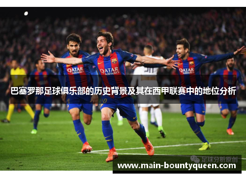巴塞罗那足球俱乐部的历史背景及其在西甲联赛中的地位分析