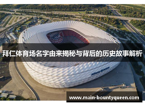 拜仁体育场名字由来揭秘与背后的历史故事解析