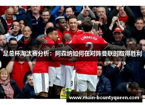 足总杯淘汰赛分析：阿森纳如何在对阵曼联时取得胜利