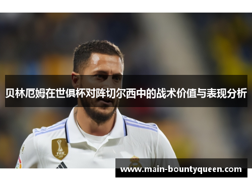 贝林厄姆在世俱杯对阵切尔西中的战术价值与表现分析