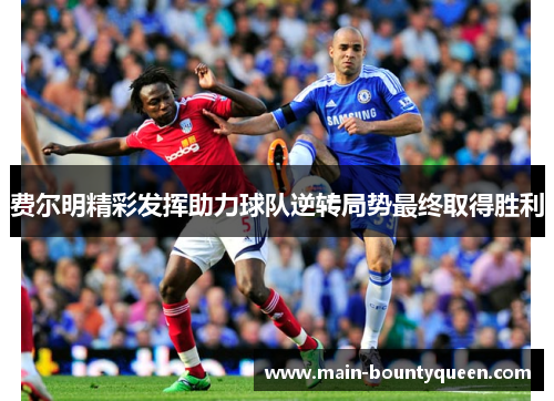 费尔明精彩发挥助力球队逆转局势最终取得胜利