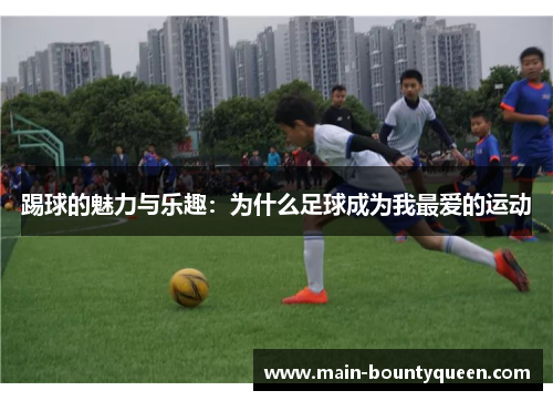 踢球的魅力与乐趣：为什么足球成为我最爱的运动