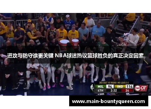 进攻与防守谁更关键 NBA球迷热议篮球胜负的真正决定因素