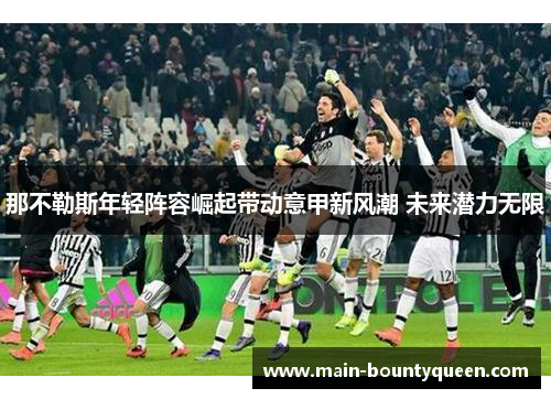 那不勒斯年轻阵容崛起带动意甲新风潮 未来潜力无限