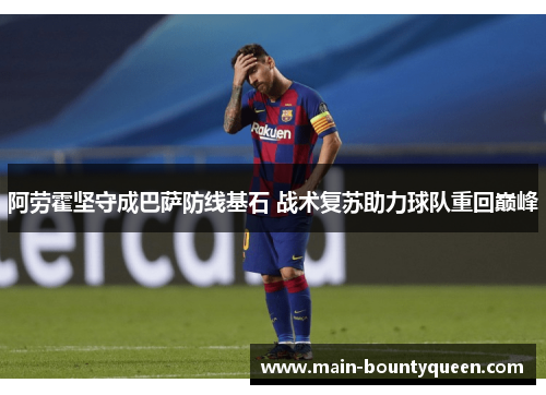 阿劳霍坚守成巴萨防线基石 战术复苏助力球队重回巅峰