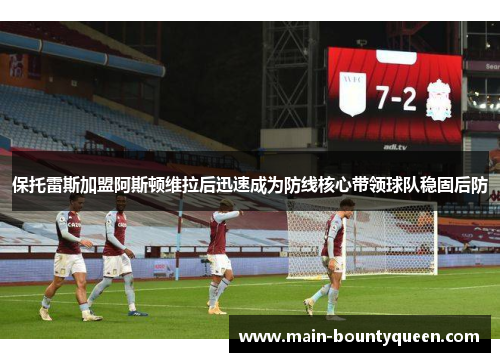 保托雷斯加盟阿斯顿维拉后迅速成为防线核心带领球队稳固后防