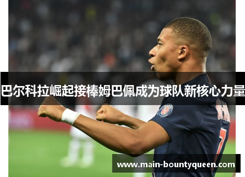 巴尔科拉崛起接棒姆巴佩成为球队新核心力量