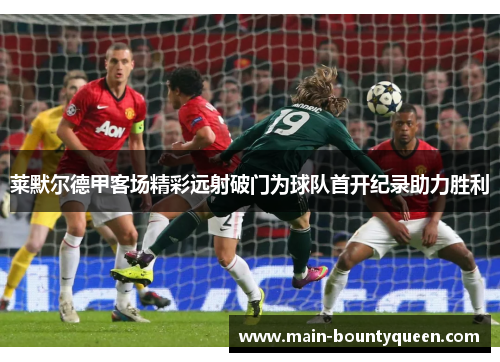 莱默尔德甲客场精彩远射破门为球队首开纪录助力胜利