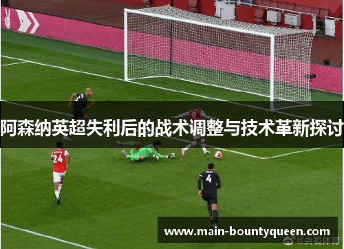 阿森纳英超失利后的战术调整与技术革新探讨