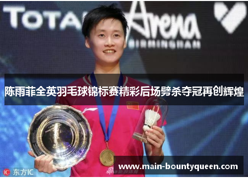 陈雨菲全英羽毛球锦标赛精彩后场劈杀夺冠再创辉煌