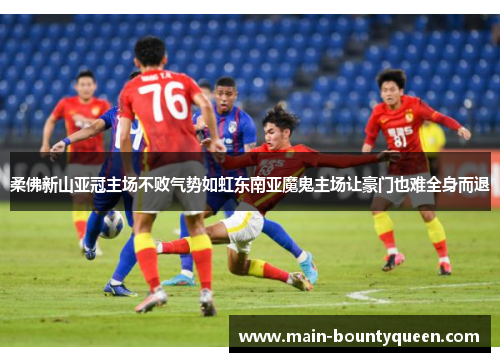 柔佛新山亚冠主场不败气势如虹东南亚魔鬼主场让豪门也难全身而退